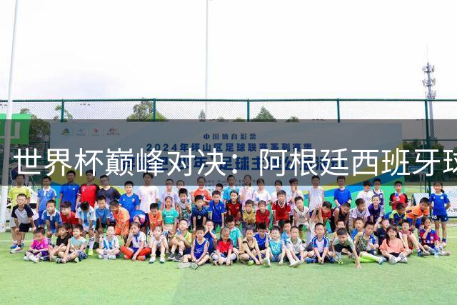 世界杯巅峰对决：阿根廷西班牙球衣曝光 梅西遭遇最强防守者